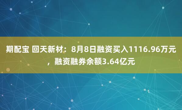 期配宝 回天新材：8月8日融资买入1116.96万元，融资融券余额3.64亿元