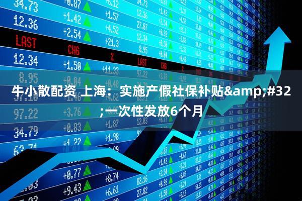 牛小散配资 上海：实施产假社保补贴 一次性发放6个月