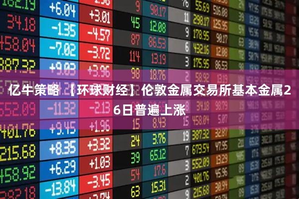 亿牛策略 【环球财经】伦敦金属交易所基本金属26日普遍上涨
