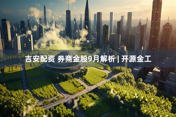 吉安配资 券商金股9月解析 | 开源金工