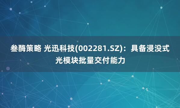叁酶策略 光迅科技(002281.SZ)：具备浸没式光模块批量交付能力