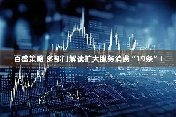 百盛策略 多部门解读扩大服务消费“19条”！