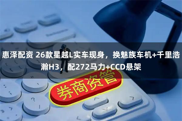 惠泽配资 26款星越L实车现身，换魅族车机+千里浩瀚H3，配272马力+CCD悬架