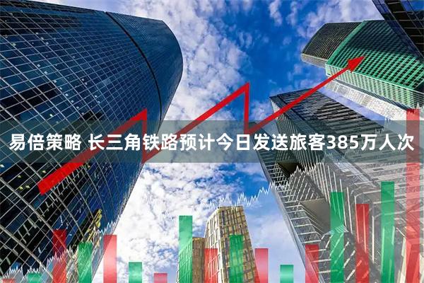 易倍策略 长三角铁路预计今日发送旅客385万人次
