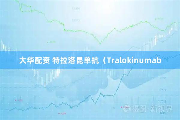 大华配资 特拉洛昆单抗（Tralokinumab