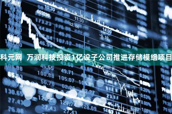科元网  万润科技投资1亿设子公司推进存储模组项目