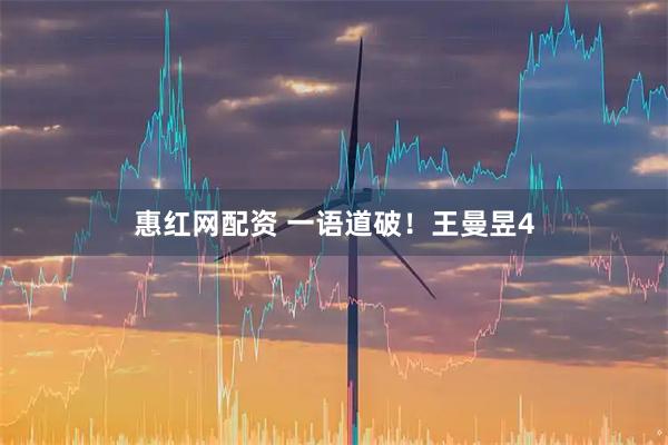 惠红网配资 一语道破！王曼昱4