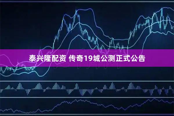 泰兴隆配资 传奇19城公测正式公告