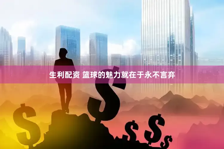 生利配资 篮球的魅力就在于永不言弃